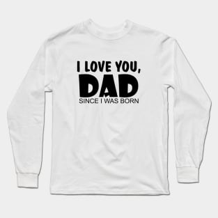 I Love You Dad Since I Was Born Long Sleeve T-Shirt